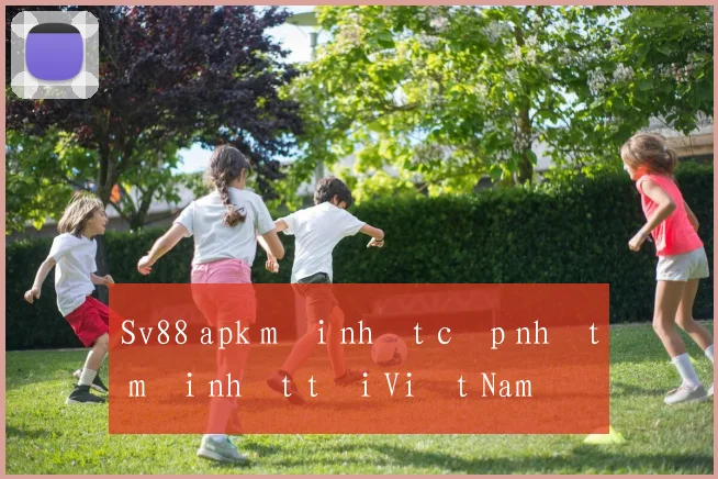 Sv88 apk mới nhất cập nhật mới nhất tại Việt Nam