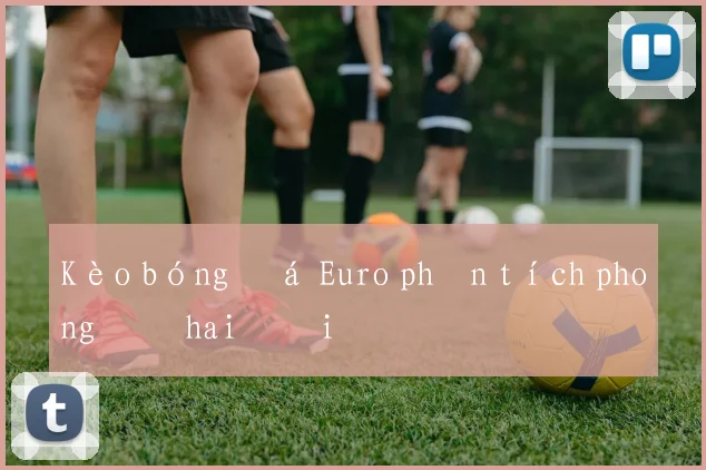 Kèo bóng đá Euro phân tích phong độ hai đội